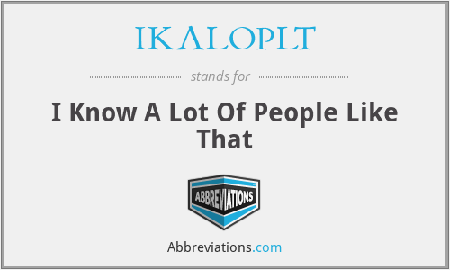 IKALOPLT - I Know A Lot Of People Like That