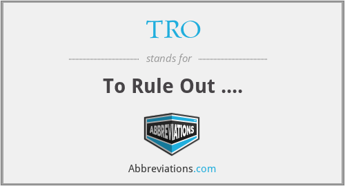 TRO - To Rule Out ....