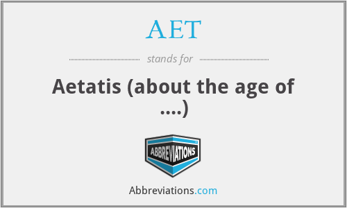 AET - Aetatis (about the age of ....)