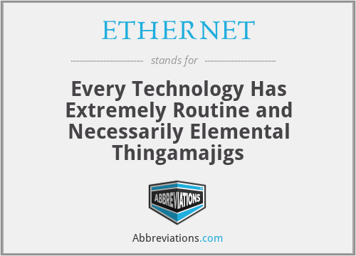 ETHERNET - Every Technology Has Extremely Routine and Necessarily Elemental Thingamajigs