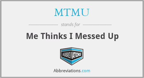 MTMU - Me Thinks I Messed Up