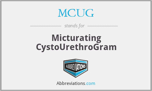 MCUG - Micturating CystoUrethroGram