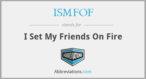 ISMFOF - I Set My Friends On Fire