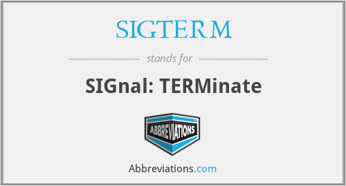SIGTERM - SIGnal: TERMinate