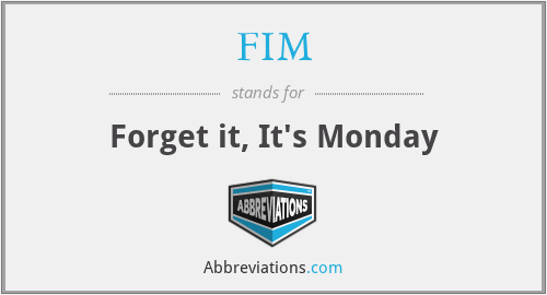 FIM - Forget it, It's Monday