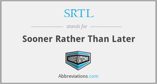 SRTL - Sooner Rather Than Later