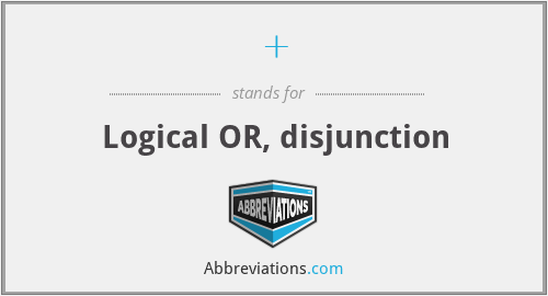 + - Logical OR, disjunction