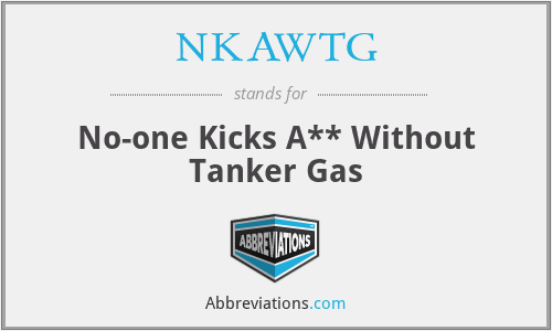 NKAWTG - No-one Kicks A** Without Tanker Gas