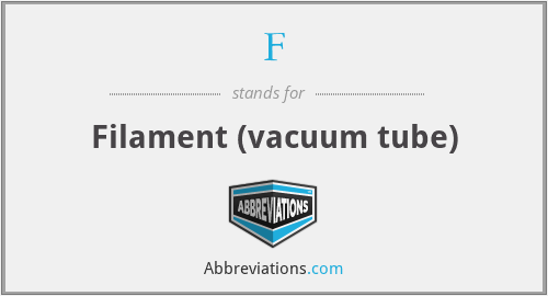 F - Filament (vacuum tube)