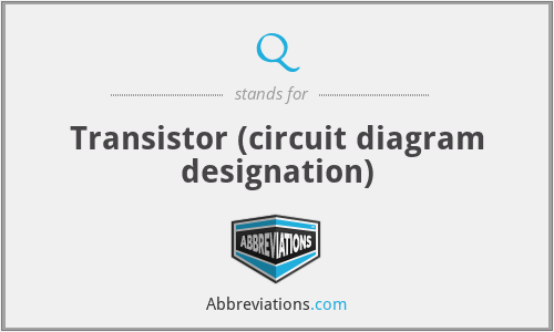 Q - Transistor (circuit diagram designation)