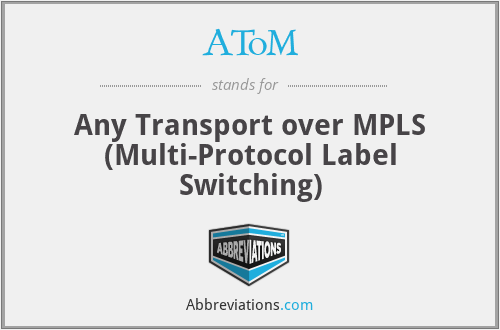AToM - Any Transport over MPLS (Multi-Protocol Label Switching)