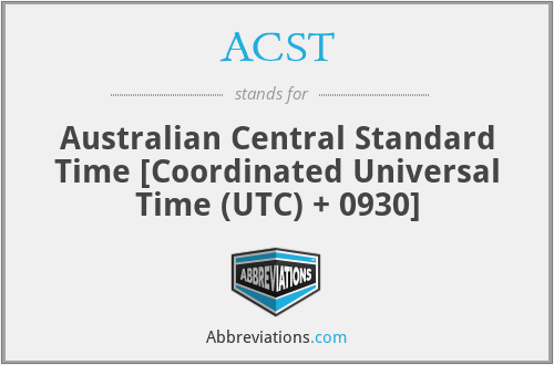 ACST - Australian Central Standard Time [Coordinated Universal Time (UTC) + 0930]