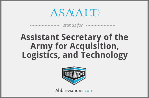 ASA(ALT) - Assistant Secretary of the Army for Acquisition, Logistics, and Technology