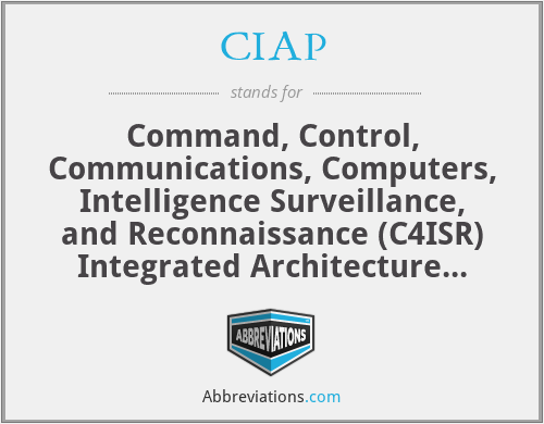 CIAP - Command, Control, Communications, Computers, Intelligence Surveillance, and Reconnaissance (C4ISR) Integrated Architecture Program