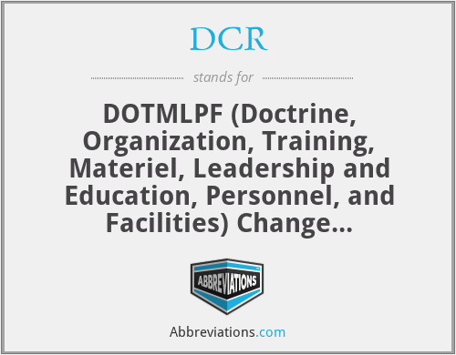 DCR - DOTMLPF (Doctrine, Organization, Training, Materiel, Leadership and Education, Personnel, and Facilities) Change Recommendation