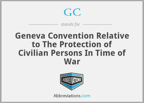 GC - Geneva Convention Relative to The Protection of Civilian Persons In Time of War