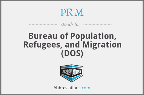 PRM - Bureau of Population, Refugees, and Migration (DOS)