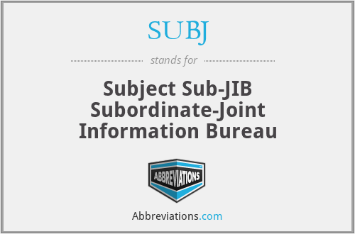 SUBJ - Subject Sub-JIB Subordinate-Joint Information Bureau
