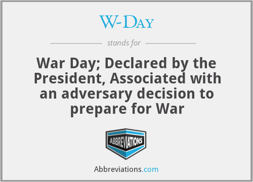 W-Day - War Day; Declared by the President, Associated with an adversary decision to prepare for War