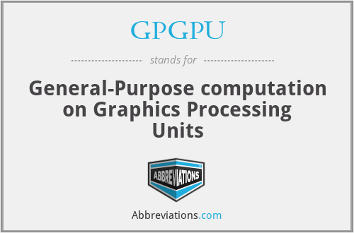 GPGPU - General-Purpose computation on Graphics Processing Units