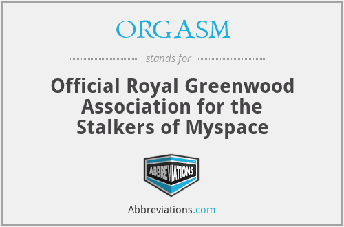 ORGASM - Official Royal Greenwood Association for the Stalkers of Myspace