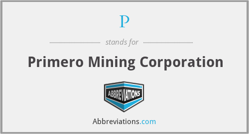 P - Primero Mining Corporation