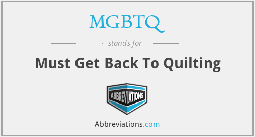 MGBTQ - Must Get Back To Quilting