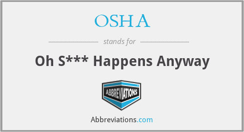 OSHA - Oh S*** Happens Anyway