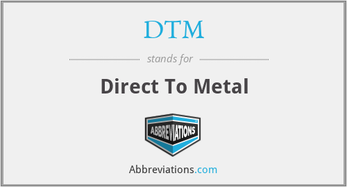 DTM - Direct To Metal
