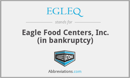 EGLEQ - Eagle Food Centers, Inc. (in bankruptcy)