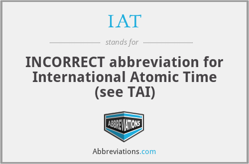 IAT - INCORRECT abbreviation for International Atomic Time (see TAI)