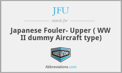 JFU - Japanese Fouler- Upper ( WW II dummy Aircraft type)