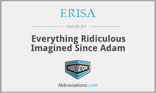ERISA - Everything Ridiculous Imagined Since Adam